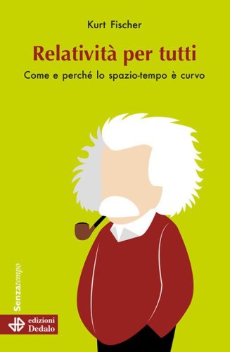 Relativit&agrave; per tutti. Come e perch&eacute; lo spazio-tempo &egrave; curvo
