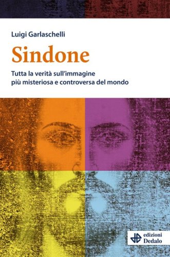 Sindone. Tutta la verit&agrave; sull'immagine pi&ugrave; misteriosa e controversa del mondo