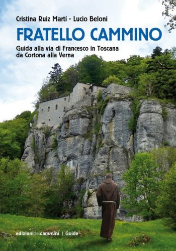 Fratello Cammino. Guida alla via di Francesco in Toscana da Cortona alla Verna