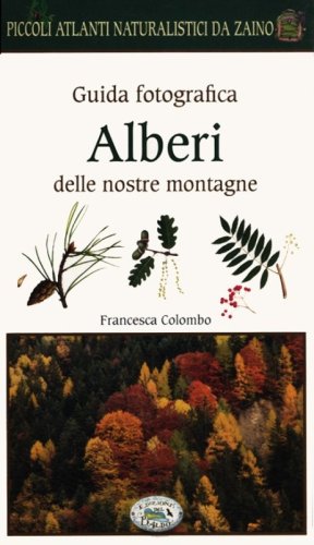 Alberi delle nostre montagne. Guida fotografica. Piccoli atlanti naturalistici da zaino