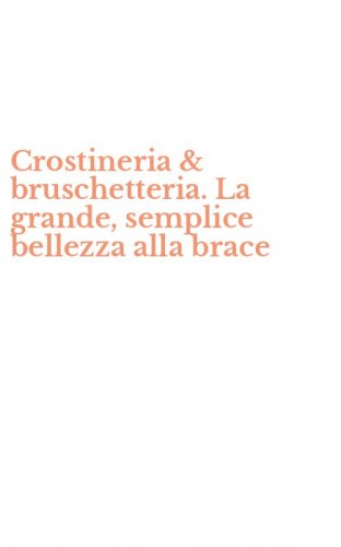 Crostineria & bruschetteria. La grande, semplice bellezza alla brace