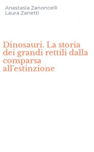 Dinosauri. La storia dei grandi rettili dalla comparsa all'estinzione