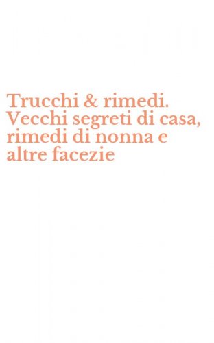Trucchi & rimedi. Vecchi segreti di casa, rimedi di nonna e altre facezie