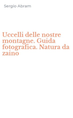 Uccelli delle nostre montagne. Guida fotografica. Natura da zaino