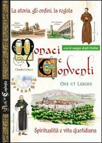 Monaci e conventi. La storia, gli ordini, la regola. Spiritualit&agrave; e vita quotidiana. Con le mappe degli Ordini