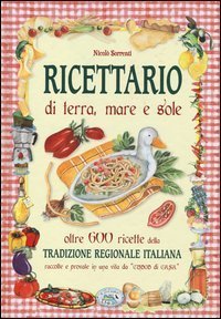 Ricettario di terra, mare e sole. Oltre 600 ricette della tradizione regionale italiana raccolte e provate in una vita da &laquo;cuoco di casa&raquo;