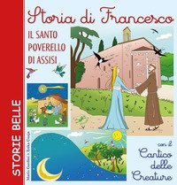 Storia di Francesco. Il santo poverello di Assisi. Con il &laquo;Cantico delle creature&raquo;