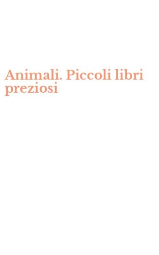 Animali. Piccoli libri preziosi