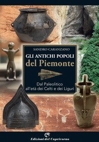Gli antichi popoli del Piemonte. Dal paleolitico all'et&agrave; dei Celti e dei Liguri