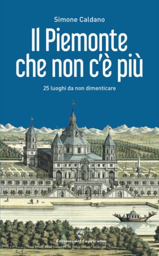 Il Piemonte che non c'&egrave; pi&ugrave;. 25 luoghi da non dimenticare