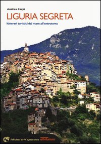 Liguria segreta. Itinerari turistici dal mare all'entroterra