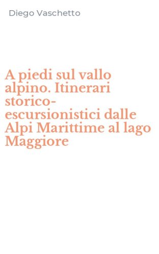 A piedi sul vallo alpino. Itinerari storico-escursionistici dalle Alpi Marittime al lago Maggiore