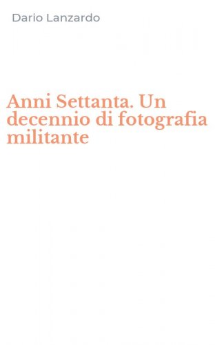 Anni Settanta. Un decennio di fotografia militante