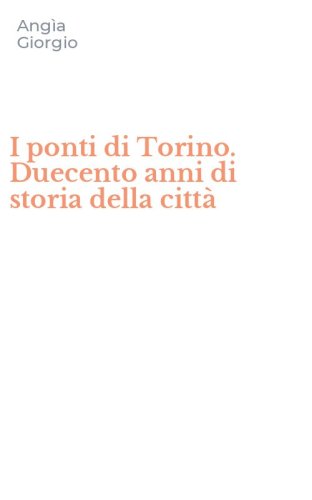 I ponti di Torino. Duecento anni di storia della citt&agrave;