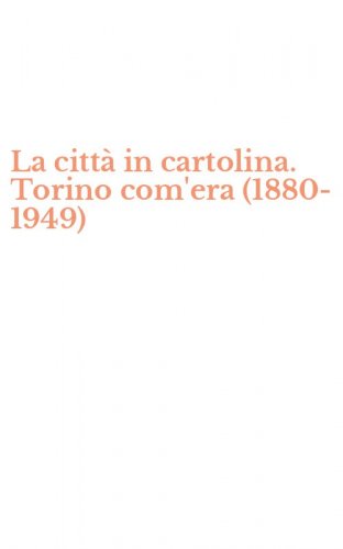La citt&agrave; in cartolina. Torino com'era (1880-1949)