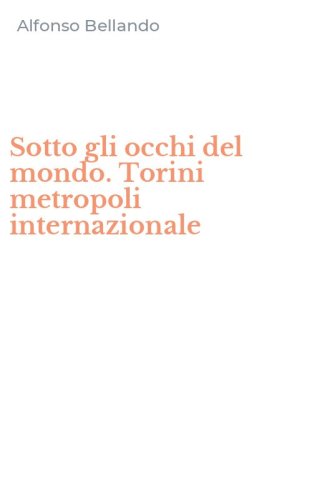 Sotto gli occhi del mondo. Torini metropoli internazionale