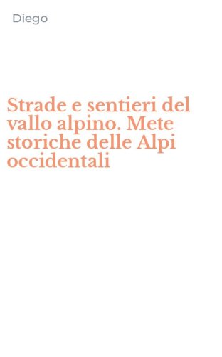 Strade e sentieri del vallo alpino. Mete storiche delle Alpi occidentali