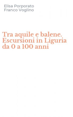 Tra aquile e balene. Escursioni in Liguria da 0 a 100 anni