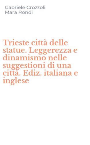 Trieste citt&agrave; delle statue. Leggerezza e dinamismo nelle suggestioni di una citt&agrave;. Ediz. italiana e inglese