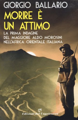 Morire &egrave; un attimo. La prima indagine del maggiore Aldo Morosini nell'Africa orientale italiana