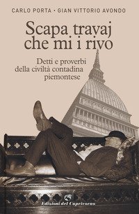 Scapa travaj che mi i rivo. Detti e proverbi della civilt&agrave; contadina piemontese