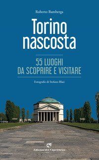 Torino nascosta. 55 luoghi da scoprire e visitare