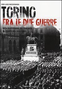 Torino tra le due guerre. Vita quotidiana dei torinesi al tempo del fascismo - TORINESI