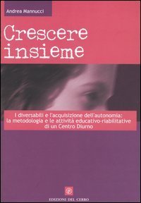 Crescere insieme. I diversabili e l'acquisizione dell'autonomia: la metodologia e le attivit&agrave; educativo-riabilitative di un Centro diurno