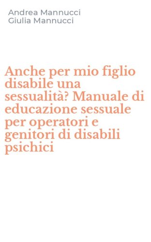 Anche per mio figlio disabile una sessualit&agrave;? Manuale di educazione sessuale per operatori e genitori di disabili psichici - OPERATORI E GENITORI DI DISABILI PSICHICI