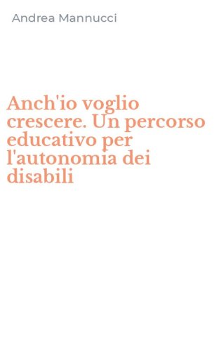 Anch'io voglio crescere. Un percorso educativo per l'autonomia dei disabili