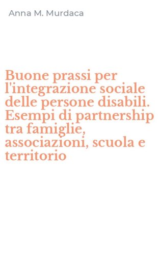 Buone prassi per l'integrazione sociale delle persone disabili. Esempi di partnership tra famiglie, associazioni, scuola e territorio