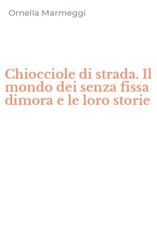 Chiocciole di strada. Il mondo dei senza fissa dimora e le loro storie
