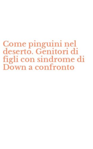 Come pinguini nel deserto. Genitori di figli con sindrome di Down a confronto