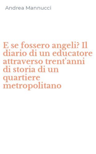 E se fossero angeli? Il diario di un educatore attraverso trent'anni di storia di un quartiere metropolitano
