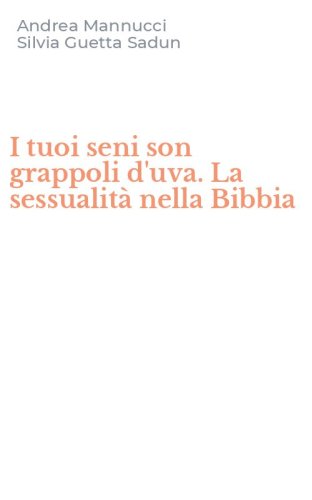 I tuoi seni son grappoli d'uva. La sessualit&agrave; nella Bibbia