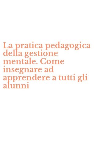 La pratica pedagogica della gestione mentale. Come insegnare ad apprendere a tutti gli alunni