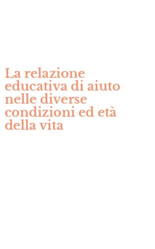 La relazione educativa di aiuto nelle diverse condizioni ed et&agrave; della vita