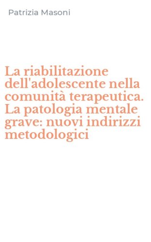 La riabilitazione dell'adolescente nella comunit&agrave; terapeutica. La patologia mentale grave: nuovi indirizzi metodologici