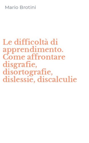 Le difficolt&agrave; di apprendimento. Come affrontare disgrafie, disortografie, dislessie, discalculie - DISLESSIE, DISCALCULIE (LE)