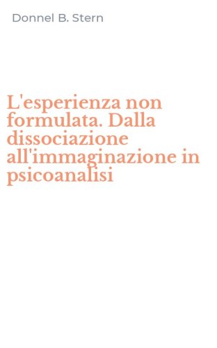 L'esperienza non formulata. Dalla dissociazione all'immaginazione in psicoanalisi