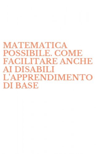 MATEMATICA POSSIBILE. COME FACILITARE ANCHE AI DISABILI L'APPRENDIMENTO DI BASE