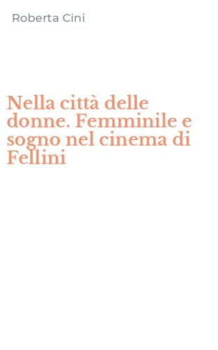 Nella citt&agrave; delle donne. Femminile e sogno nel cinema di Fellini