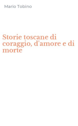 Storie toscane di coraggio, d'amore e di morte