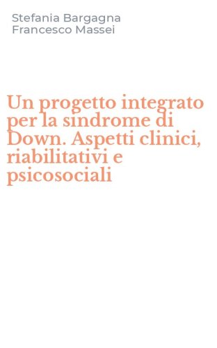 Un progetto integrato per la sindrome di Down. Aspetti clinici, riabilitativi e psicosociali
