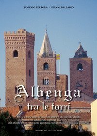 Albenga tra le torri. Trovarsi tra le mura di una Citt&agrave; antica tra le pi&ugrave; belle d'Italia e scoprire con la fotografia i segni di una storia millenaria che affonda le sue radici nella preistoria e nei monumenti romani e medievali