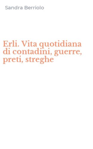 Erli. Vita quotidiana di contadini, guerre, preti, streghe