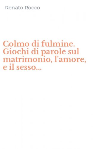 Colmo di fulmine. Giochi di parole sul matrimonio, l'amore, e il sesso...