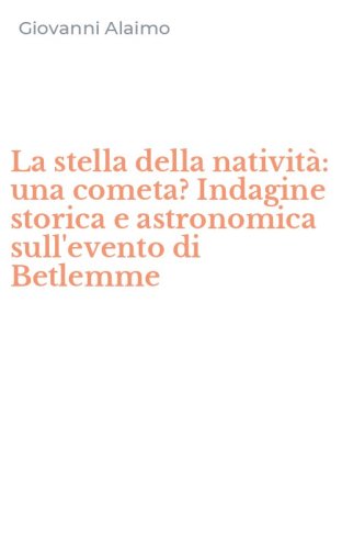 La stella della nativit&agrave;: una cometa? Indagine storica e astronomica sull'evento di Betlemme