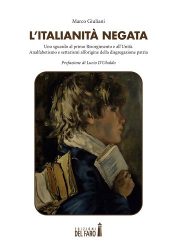 L'italianit&agrave; negata. Uno sguardo al primo Risorgimento e all'Unit&agrave;. Analfabetismo e settarismi all'origine della disgregazione patria