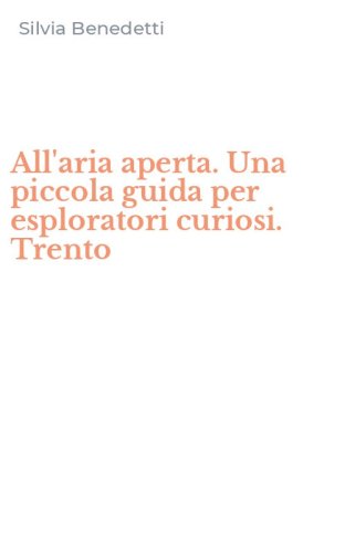 All'aria aperta. Una piccola guida per esploratori curiosi. Trento